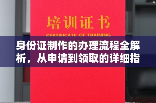汉南身份证制作的办理流程全解析，从申请到领取的详细指南