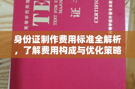 赤水身份证制作费用标准全解析，了解费用构成与优化策略